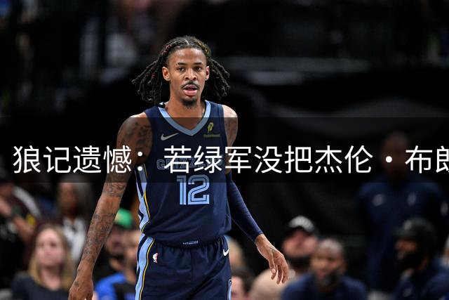 狼记遗憾：若绿军没把杰伦·布朗送给76人 詹姆斯会不会选森林狼